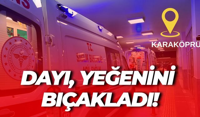 Karaköprü’de Kan Döküldü: Dayı, Yeğenini Bıçakladı!