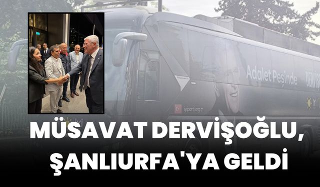 İYİ Parti Genel Başkanı Müsavat Dervişoğlu, Şanlıurfa'ya Geldi