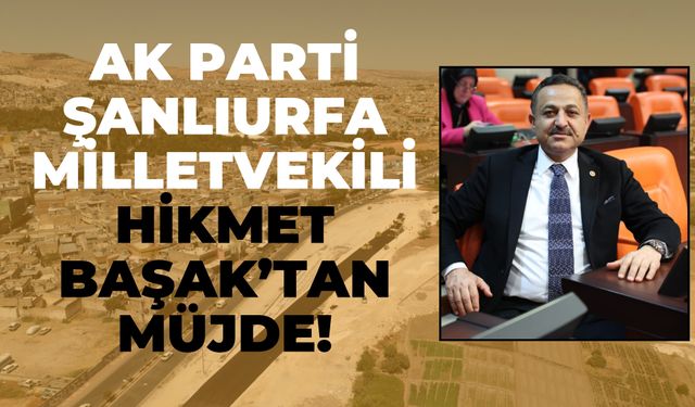 Ak Parti Şanlıurfa Milletvekili Hikmet Başak’tan Müjde!