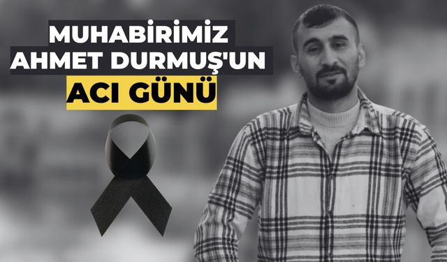 Muhabirimiz Ahmet Durmuş’un Acı Günü