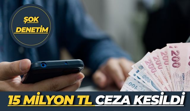 Bakanlıktan Şok Denetim: 15 Milyon TL Ceza Kesildi