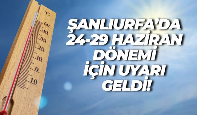 Meteoroloji’den Şanlıurfa İçin Kritik Uyarı: 24-29 Haziran Tarihlerine Dikkat!
