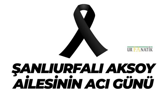 Şanlıurfalı Aksoy Ailesinin Acı Günü