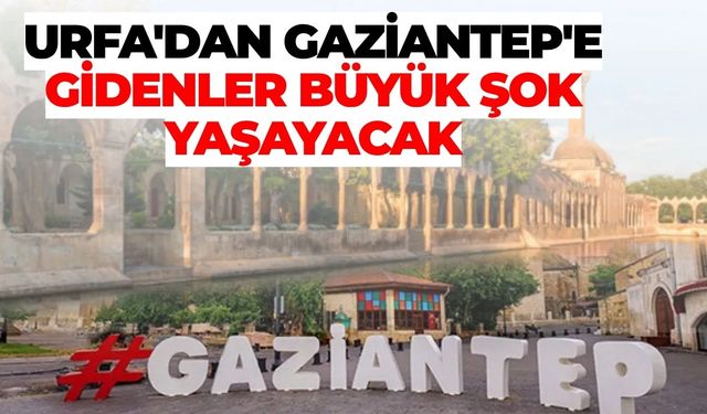 Şanlıurfa'dan Gaziantep'e Gidenler Büyük Şok Yaşayacak