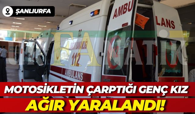Şanlıurfa’da Motosikletin Çarptığı Genç Kız Ağır Yaralandı!