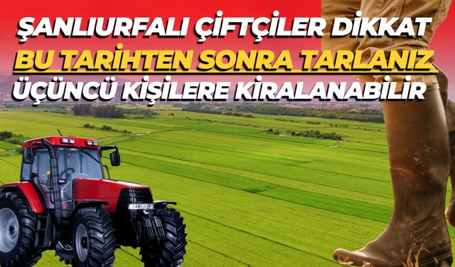 Şanlıurfalı Çiftçiler Dikkat: Bu Tarihten Sonra Tarlanız Üçüncü Kişilere Kiralanabilir