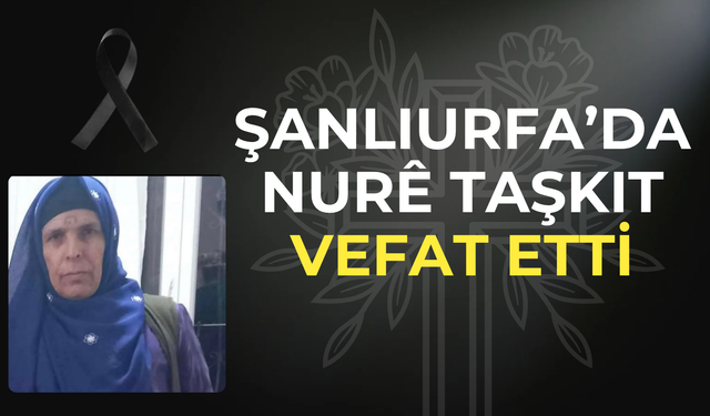 Şanlıurfa’da Nurê Taşkıt Vefat Etti