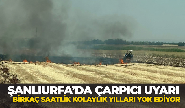 Şanlıurfa’da Çarpıcı Uyarı: Birkaç Saatlik Kolaylık Yılları Yok Ediyor