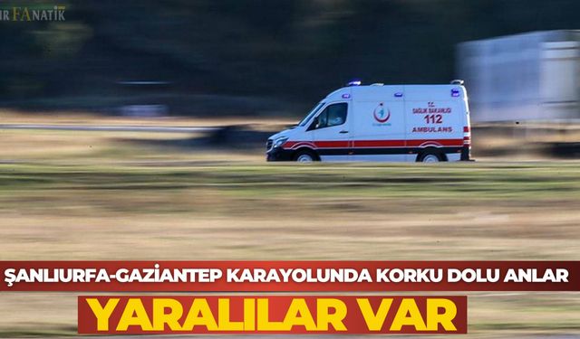 Şanlıurfa-Gaziantep Karayolunda Korku Dolu Anlar: Yaralılar Var