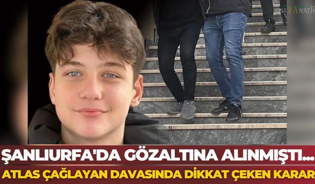 Şanlıurfa'da Gözaltına Alınmıştı... Atlas Çağlayan Davasında Dikkat Çeken Karar