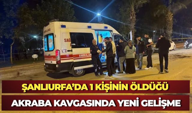 Şanlıurfa’da 1 Kişinin Öldüğü Akraba Kavgasında Yeni Gelişme