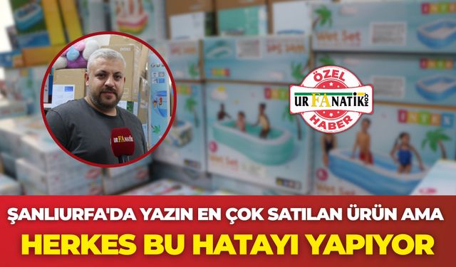 Şanlıurfa'da Yazın En Çok Satılan Ürün Ama Herkes Bu Hatayı Yapıyor