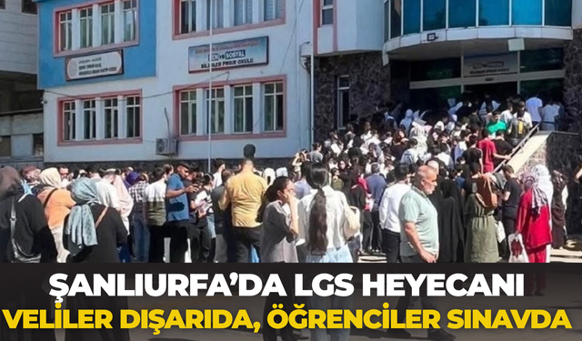 Şanlıurfa’da LGS Heyecanı: Veliler Dışarıda, Öğrenciler Sınavda