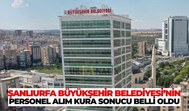 Şanlıurfa Büyükşehir Belediyesi’nin Personel Alım Kura Sonucu Belli Oldu