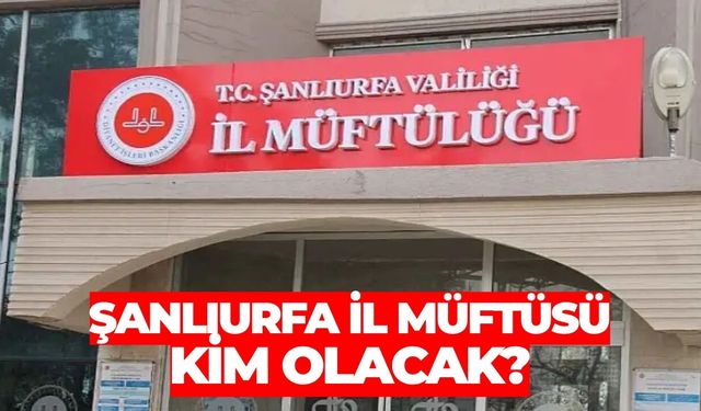 Şanlıurfa İl Müftüsü Kim Olacak?