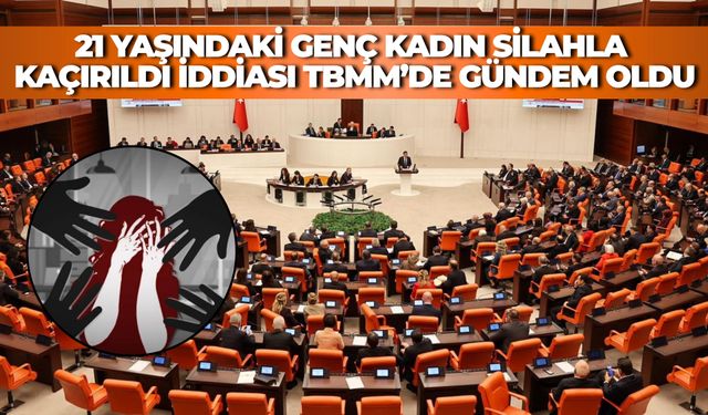 Şanlıurfa’da 21 Yaşındaki Genç Kadının Kaçırılıp Taciz Edildiği İddiası TBMM’de Gündem Oldu