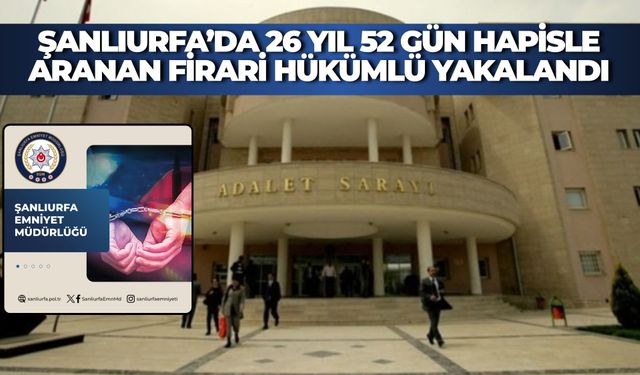 Şanlıurfa’da 26 Yıl 52 Gün Hapisle Aranan Firari Hükümlü Yakalandı