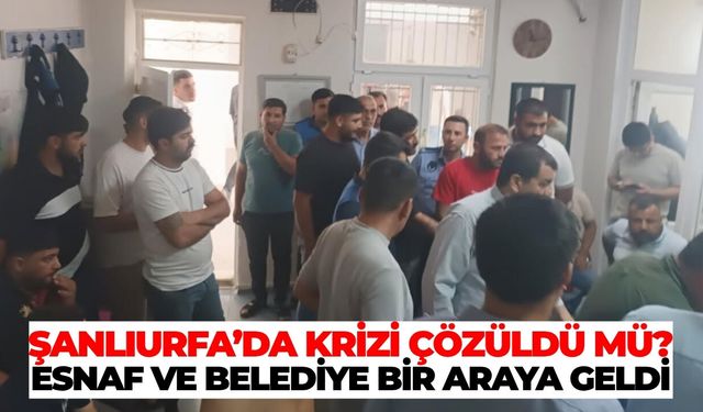 Şanlıurfa’da Krizi Çözüldü Mü? Esnaf ve Belediye Bir Araya Geldi
