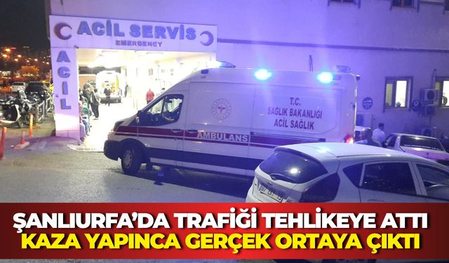 Şanlıurfa’da Trafiği Tehlikeye Attı, Kaza Yapınca Gerçek Ortaya Çıktı