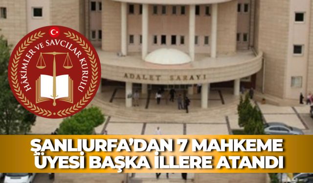 Şanlıurfa'dan 6 İdare Mahkemesi Üyesi ve 1 Vergi Mahkemesi Üyesi Başka İllere Atandı: İşte Yeni Görev Yerleri
