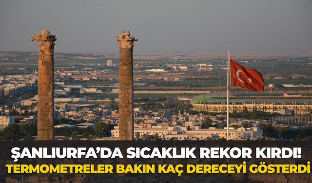 Şanlıurfa’da Sıcaklık Rekor Kırdı! Termometreler Bakın Kaç Dereceyi Gösterdi