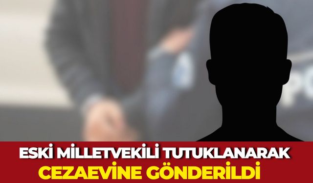 Eski Milletvekili Tutuklanarak 11. Kez Cezaevine Gönderildi