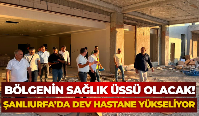 Bölgenin Sağlık Üssü Olacak! Viranşehir’de Dev Hastane Yükseliyor