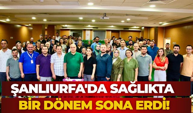 Şanlıurfa'da Sağlıkta Bir Dönem Sona Erdi!
