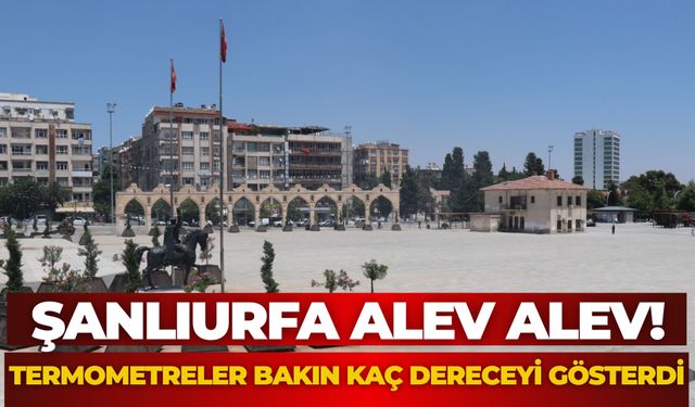 Şanlıurfa Alev Alev! Termometreler Bakın Kaç Dereceyi Gösterdi