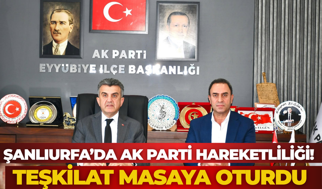 Şanlıurfa’da AK Parti Hareketliliği! Teşkilat Masaya Oturdu