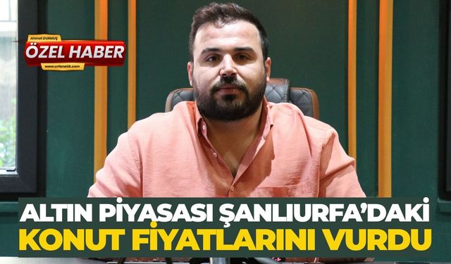 Altın Piyasası Şanlıurfa’daki Konut Fiyatlarını Vurdu