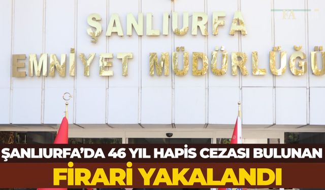 Şanlıurfa’da 46 Yıl Hapis Cezası Bulunan Firari Yakalandı