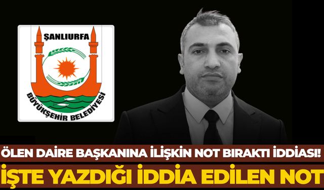 Şanlıurfa'da Ölen Daire Başkanına İlişkin Not Bıraktı İddiası! İşte Yazdığı İddia Edilen Not