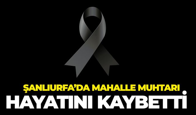 Birecik Mahalle Muhtarı Yahya Karayılan Hayatını Kaybetti