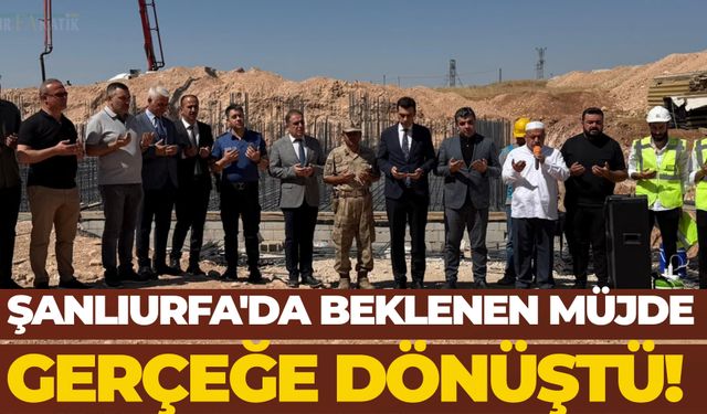 Şanlıurfa'da Beklenen Müjde Gerçeğe Dönüştü! Temeli Resmen Atıldı