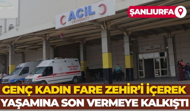 Şanlıurfa’da Genç Kadın Fare Zehir’i İçerek Yaşamına Son Vermeye Kalkıştı