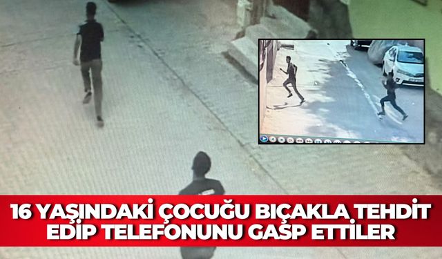 Şanlıurfa'da 16 Yaşındaki Çocuğu Bıçakla Tehdit Edip Telefonunu Gasp Ettiler