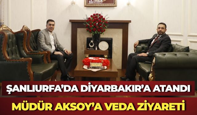 Şanlıurfa’da Diyarbakır’a Atandı: Müdür Aksoy’a Veda Ziyareti