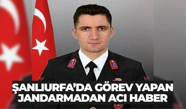 Şanlıurfa’da Görev Yapan Jandarmadan Acı Haber