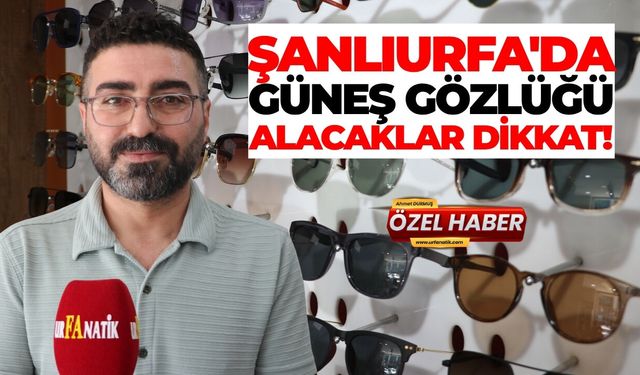 Şanlıurfa'da Güneş Gözlüğü Alacaklar Dikkat!