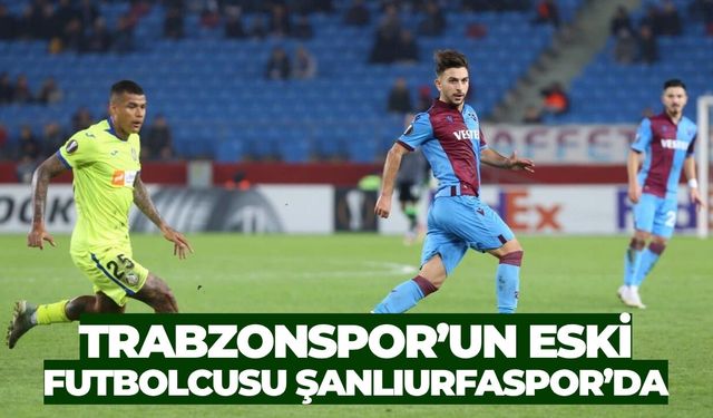 Trabzonspor’un Eski Futbolcusu Şanlıurfaspor’da