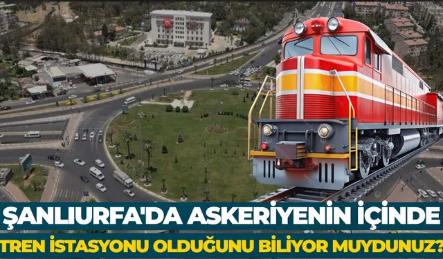 Şanlıurfa'da Askeriyenin İçinde Tren İstasyonu Olduğunu Biliyor Muydunuz?