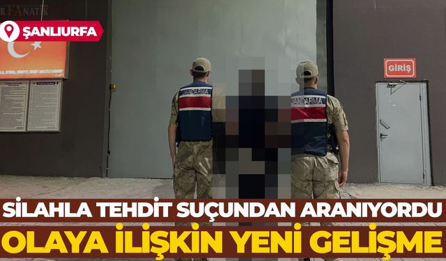 Şanlıurfa'da Silahla Tehdit Suçundan Aranıyordu: Olaya İlişkin Yeni Gelişme
