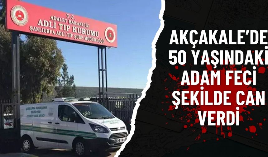 Akçakale’de 50 Yaşındaki Adam Feci Şekilde Can Verdi