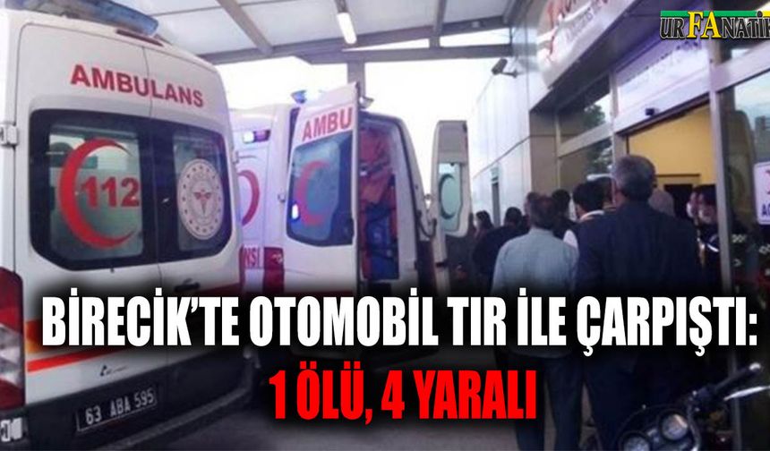 Birecik’te otomobil TIR ile çarpıştı: 1 ölü, 4 yaralı