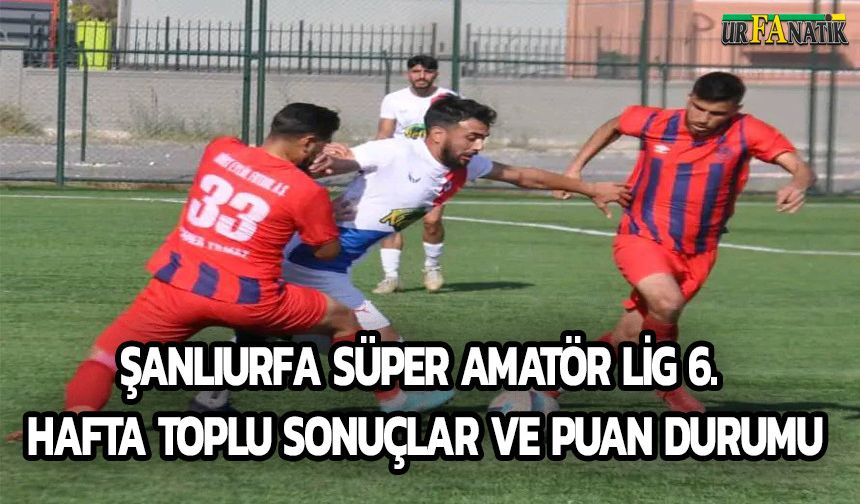 Şanlıurfa Süper Amatör Lig 6. Hafta Toplu Sonuçlar Ve Puan Durumu