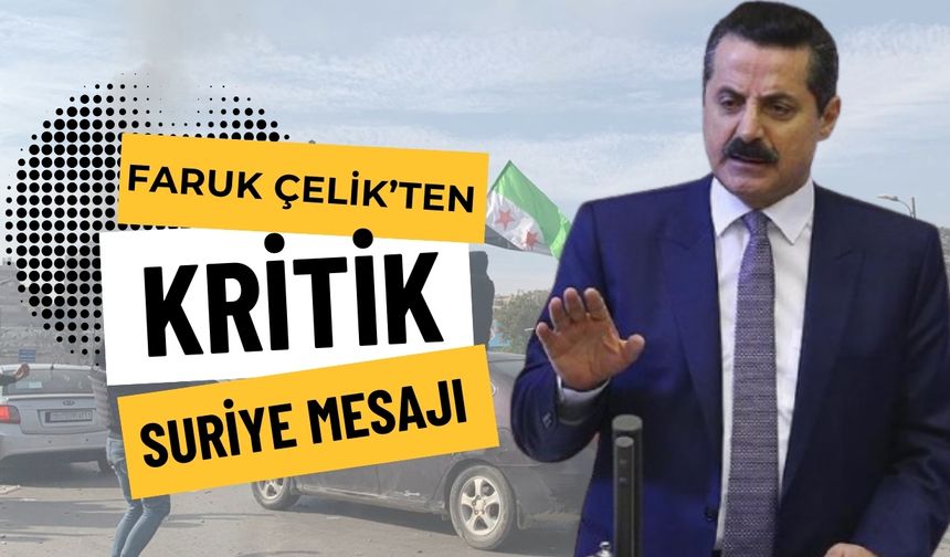 Faruk Çelik’ten Suriye’deki Sürece Dair Uyarı