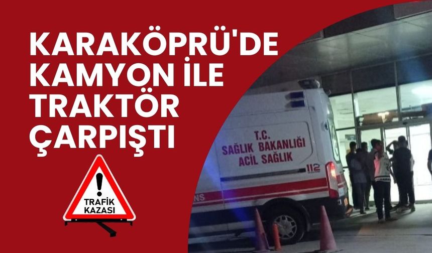 Karaköprü'de Kamyon-Traktör Çarpıştı: 1 Yaralı