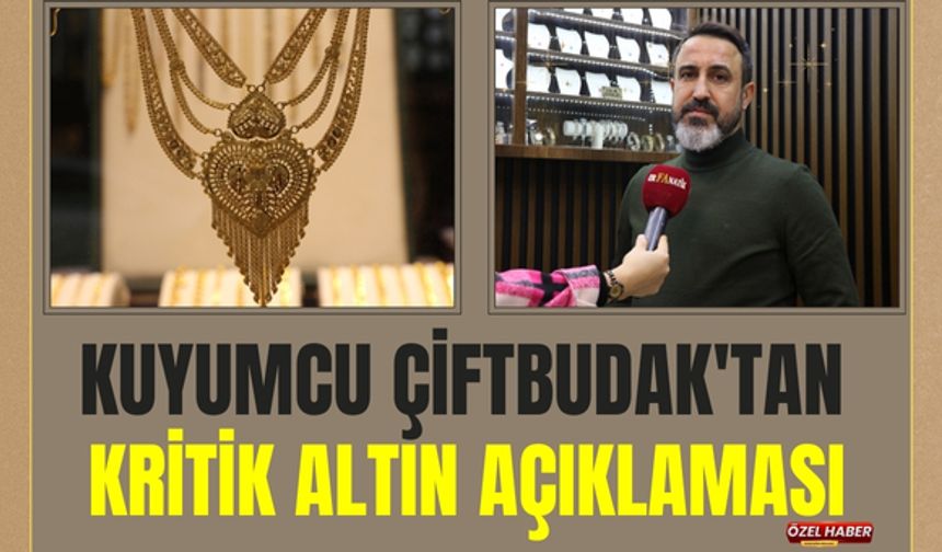 Kuyumcu Çiftbudak'tan Kritik Altın Açıklaması