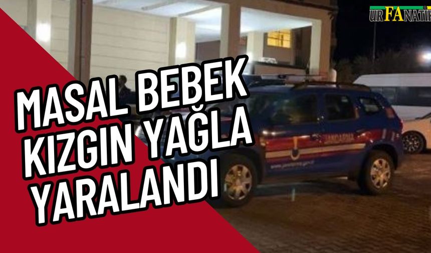 Siverek'te Masal Bebek Kızgın Yağla Yaralandı